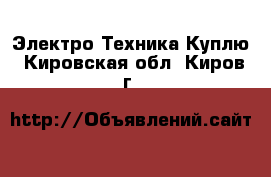 Электро-Техника Куплю. Кировская обл.,Киров г.